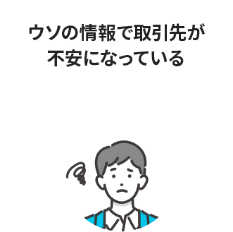 ウソの情報で取引先が不安になっている